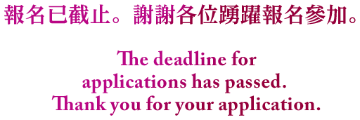 報名已截止。謝謝各位踴躍報名參加。 The deadline for applications has passed. Thank you for your application.
