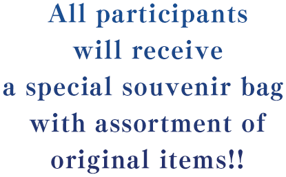 All participants will receive a special souvenir bag with assortment of original items!!